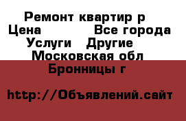 Ремонт квартир р › Цена ­ 2 000 - Все города Услуги » Другие   . Московская обл.,Бронницы г.